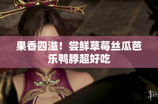 果香四溢！尝鲜草莓丝瓜芭乐鸭脖超好吃