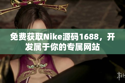 免费获取Nike源码1688，开发属于你的专属网站