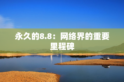 永久的8.8：网络界的重要里程碑