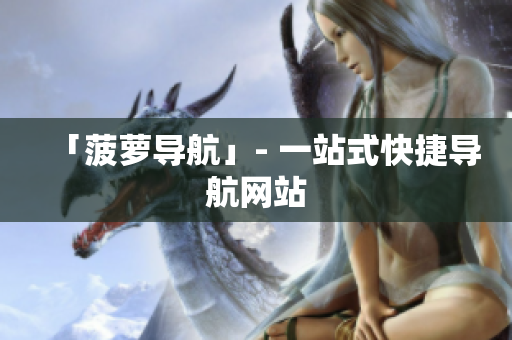 「菠萝导航」- 一站式快捷导航网站