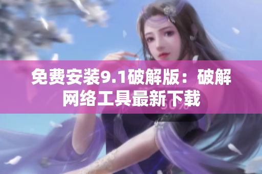 免费安装9.1破解版：破解网络工具最新下载
