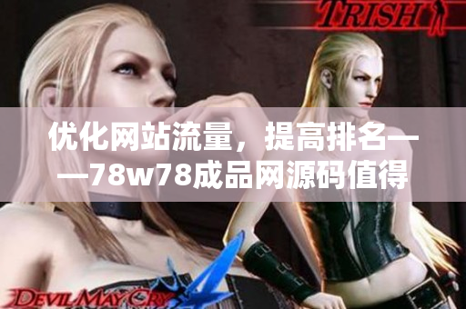 优化网站流量，提高排名——78w78成品网源码值得尝试