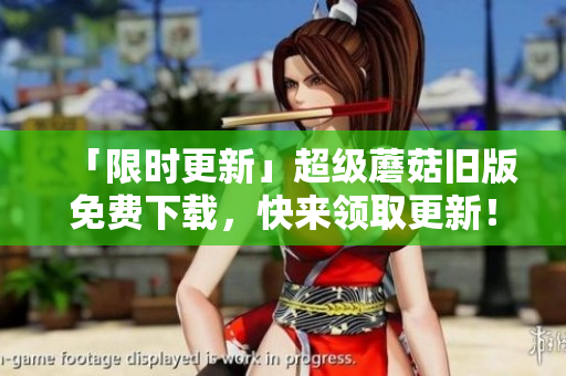 「限时更新」超级蘑菇旧版免费下载，快来领取更新！