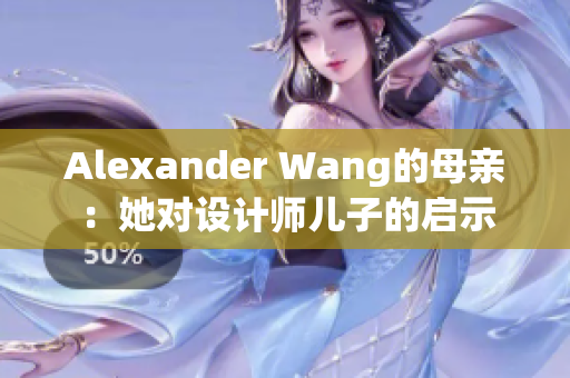 Alexander Wang的母亲：她对设计师儿子的启示