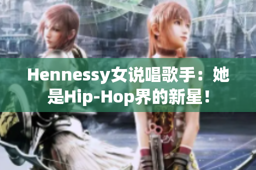 Hennessy女说唱歌手：她是Hip-Hop界的新星！