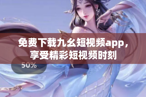 免费下载九幺短视频app，享受精彩短视频时刻
