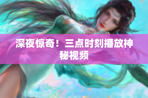 深夜惊奇！三点时刻播放神秘视频