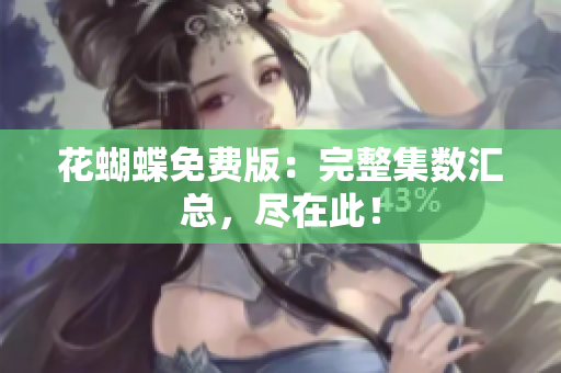 花蝴蝶免费版：完整集数汇总，尽在此！