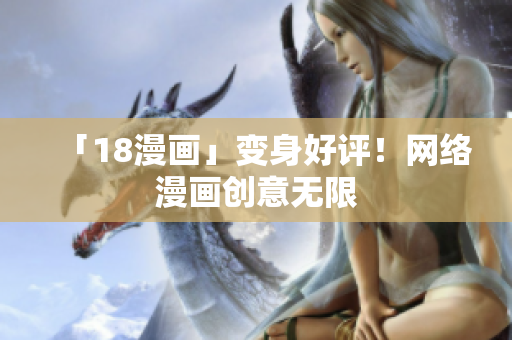 「18漫画」变身好评！网络漫画创意无限