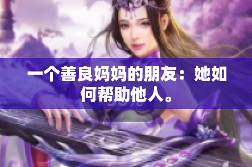一个善良妈妈的朋友：她如何帮助他人。