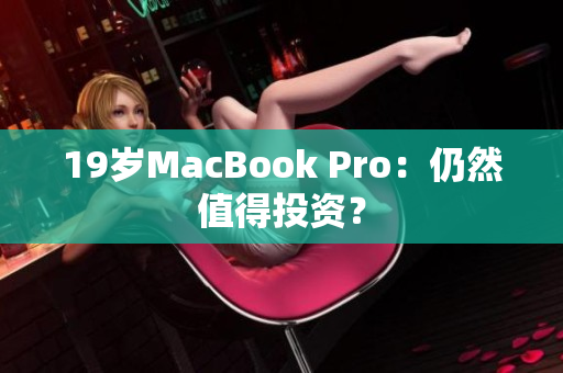 19岁MacBook Pro：仍然值得投资？