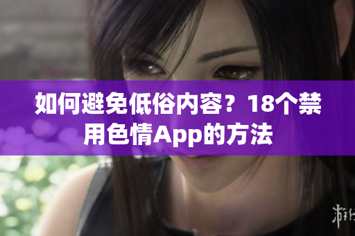 如何避免低俗内容？18个禁用色情App的方法