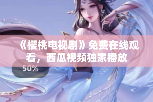 《樱桃电视剧》免费在线观看，西瓜视频独家播放