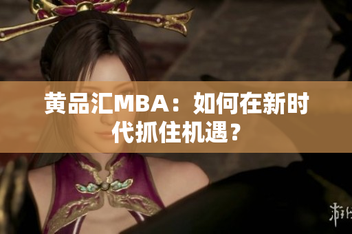 黄品汇MBA：如何在新时代抓住机遇？