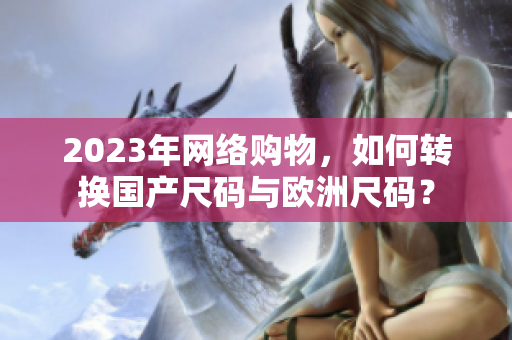 2023年网络购物，如何转换国产尺码与欧洲尺码？