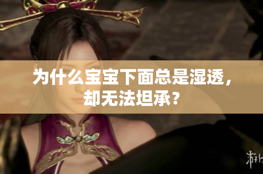 为什么宝宝下面总是湿透，却无法坦承？