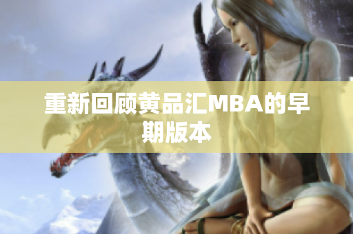 重新回顾黄品汇MBA的早期版本