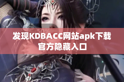 发现KDBACC网站apk下载官方隐藏入口