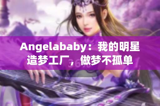 Angelababy：我的明星造梦工厂，做梦不孤单