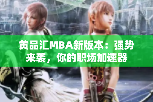 黄品汇MBA新版本：强势来袭，你的职场加速器