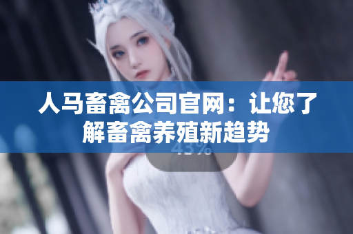 人马畜禽公司官网：让您了解畜禽养殖新趋势