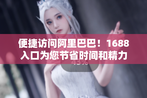 便捷访问阿里巴巴！1688入口为您节省时间和精力