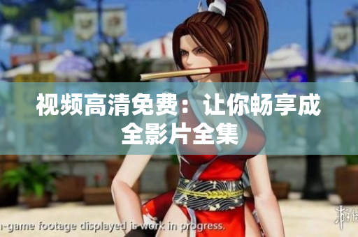 视频高清免费：让你畅享成全影片全集