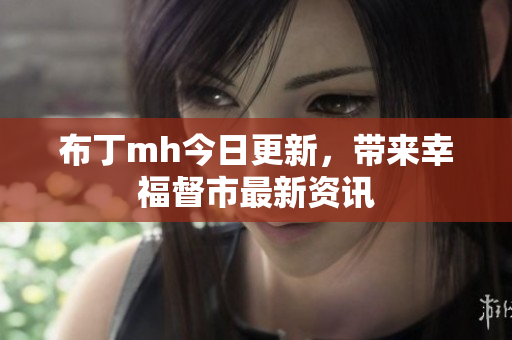 布丁mh今日更新，带来幸福督市最新资讯