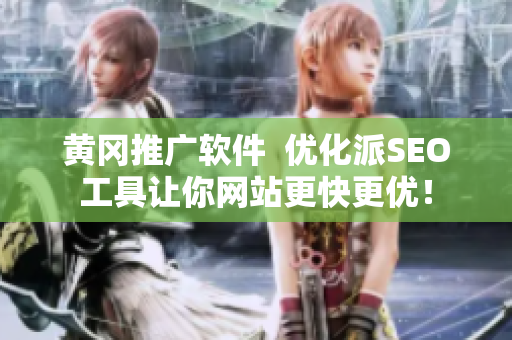 黄冈推广软件  优化派SEO工具让你网站更快更优！