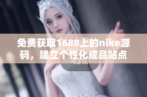免费获取1688上的nike源码，建立个性化成品站点