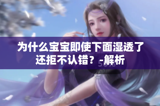 为什么宝宝即使下面湿透了还拒不认错？-解析