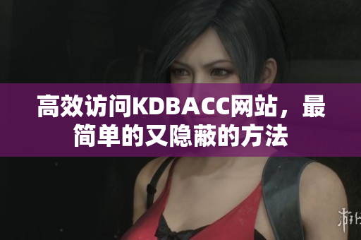 高效访问KDBACC网站，最简单的又隐蔽的方法