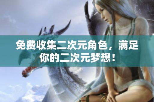 免费收集二次元角色，满足你的二次元梦想！