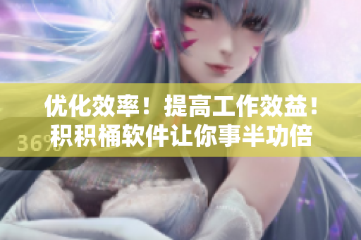优化效率！提高工作效益！积积桶软件让你事半功倍