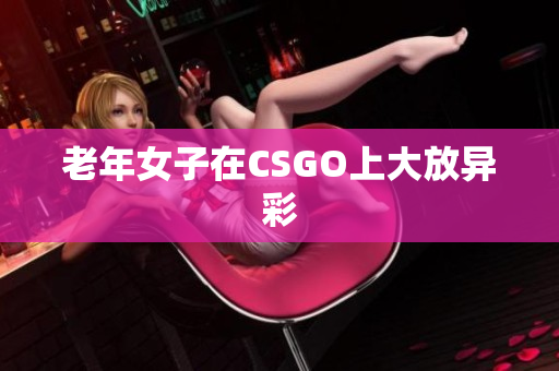老年女子在CSGO上大放异彩
