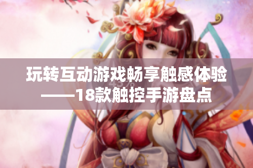 玩转互动游戏畅享触感体验——18款触控手游盘点