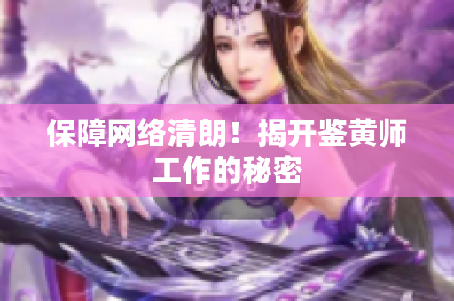 保障网络清朗！揭开鉴黄师工作的秘密