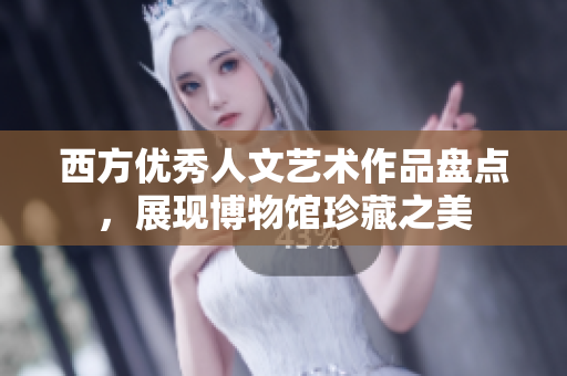 西方优秀人文艺术作品盘点，展现博物馆珍藏之美
