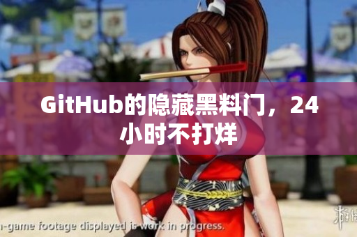 GitHub的隐藏黑料门，24小时不打烊