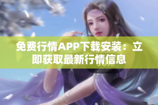 免费行情APP下载安装：立即获取最新行情信息
