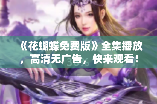 《花蝴蝶免费版》全集播放，高清无广告，快来观看！