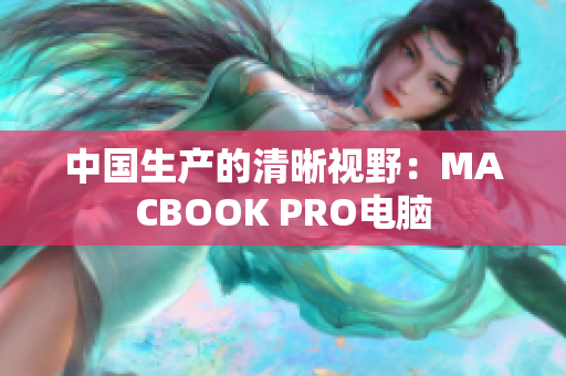 中国生产的清晰视野：MACBOOK PRO电脑