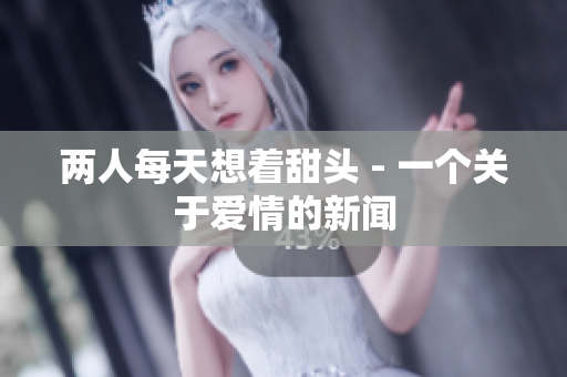 两人每天想着甜头 - 一个关于爱情的新闻