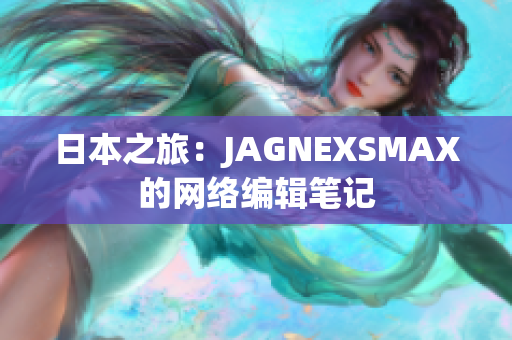 日本之旅：JAGNEXSMAX的网络编辑笔记