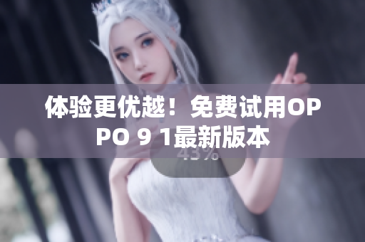 体验更优越！免费试用OPPO 9 1最新版本