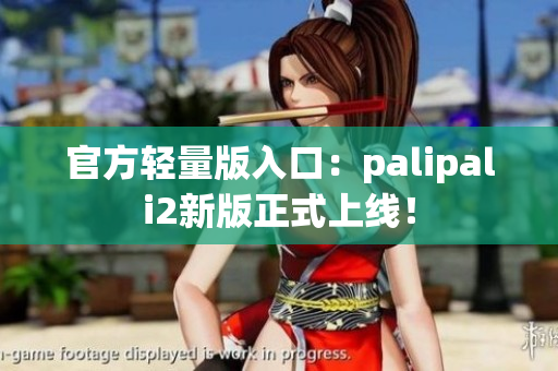 官方轻量版入口：palipali2新版正式上线！