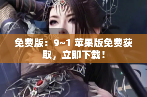 免费版：9~1 苹果版免费获取，立即下载！