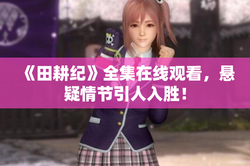 《田耕纪》全集在线观看，悬疑情节引人入胜！