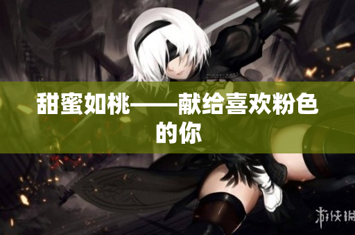 甜蜜如桃——献给喜欢粉色的你