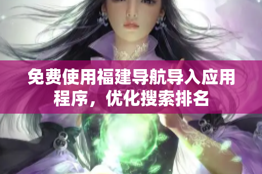 免费使用福建导航导入应用程序，优化搜索排名
